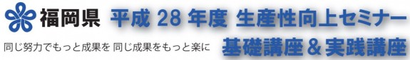 福岡県平成28年度生産性向上セミナー　基礎講座&実践講座